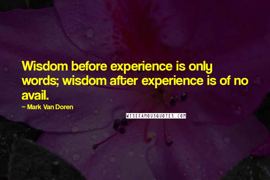 Mark Van Doren Quotes: Wisdom before experience is only words; wisdom after experience is of no avail.