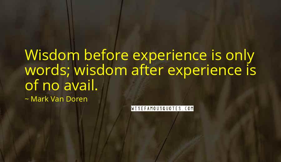 Mark Van Doren Quotes: Wisdom before experience is only words; wisdom after experience is of no avail.