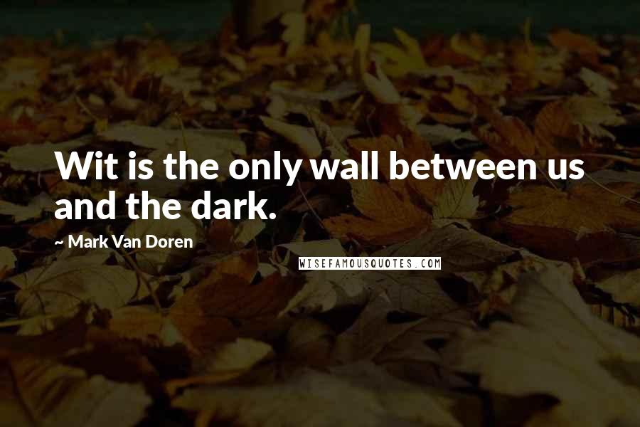 Mark Van Doren Quotes: Wit is the only wall between us and the dark.