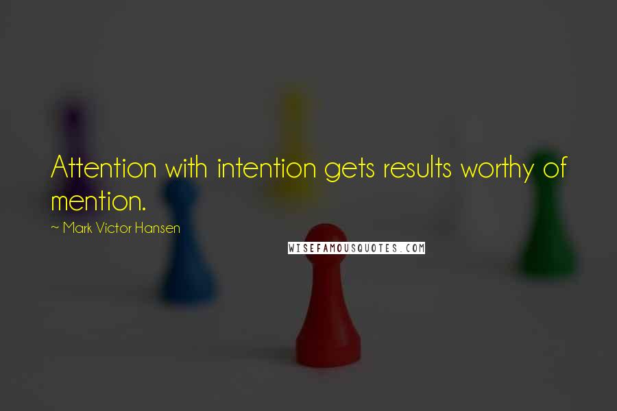 Mark Victor Hansen Quotes: Attention with intention gets results worthy of mention.