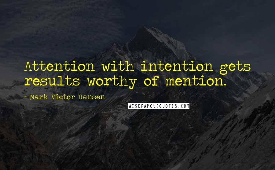 Mark Victor Hansen Quotes: Attention with intention gets results worthy of mention.