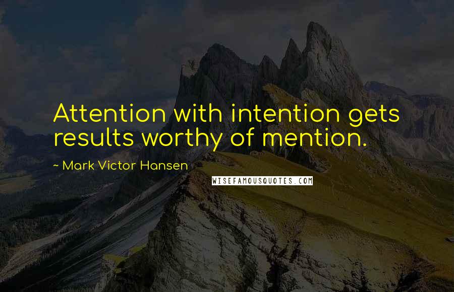 Mark Victor Hansen Quotes: Attention with intention gets results worthy of mention.