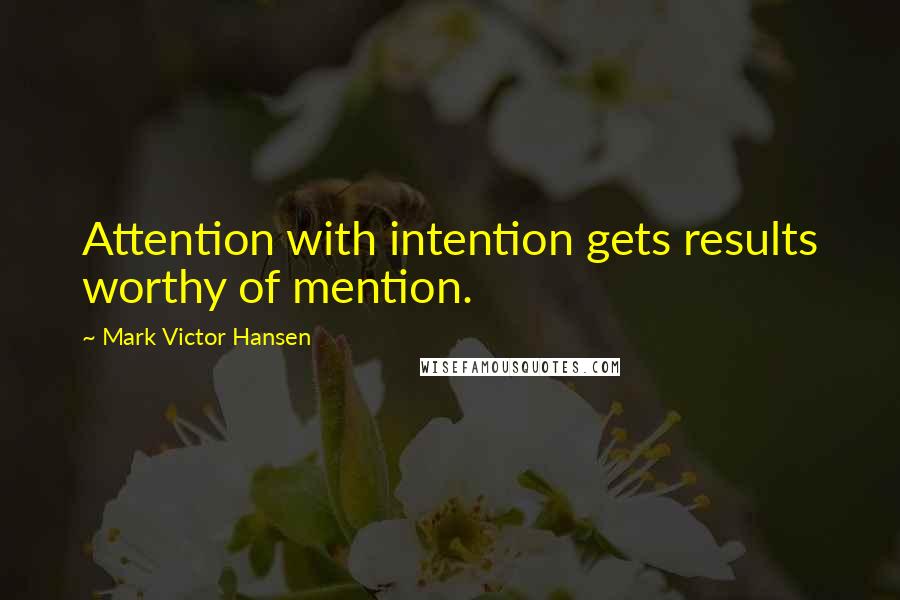 Mark Victor Hansen Quotes: Attention with intention gets results worthy of mention.