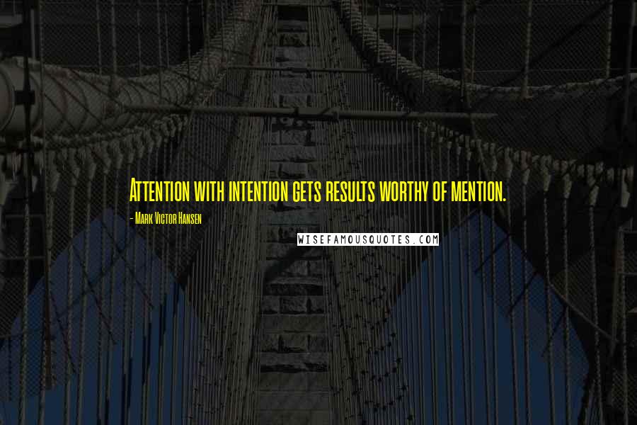 Mark Victor Hansen Quotes: Attention with intention gets results worthy of mention.