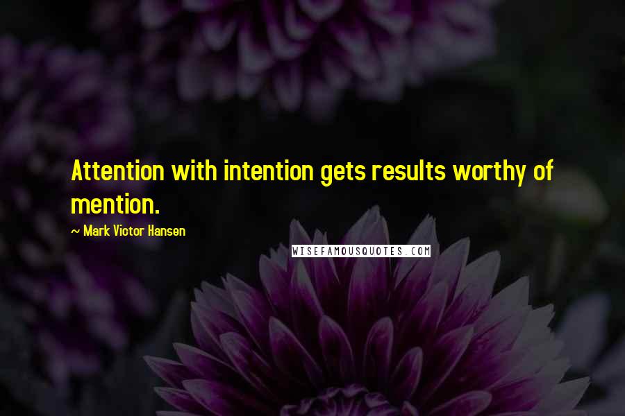 Mark Victor Hansen Quotes: Attention with intention gets results worthy of mention.