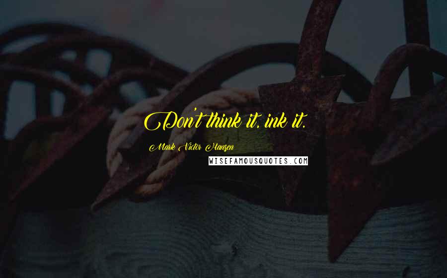 Mark Victor Hansen Quotes: Don't think it, ink it.