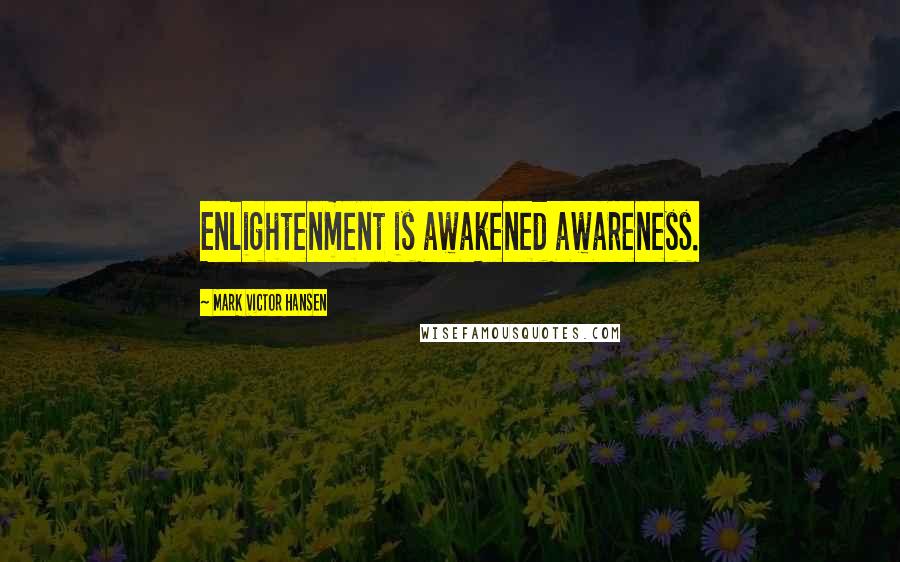 Mark Victor Hansen Quotes: Enlightenment is awakened awareness.