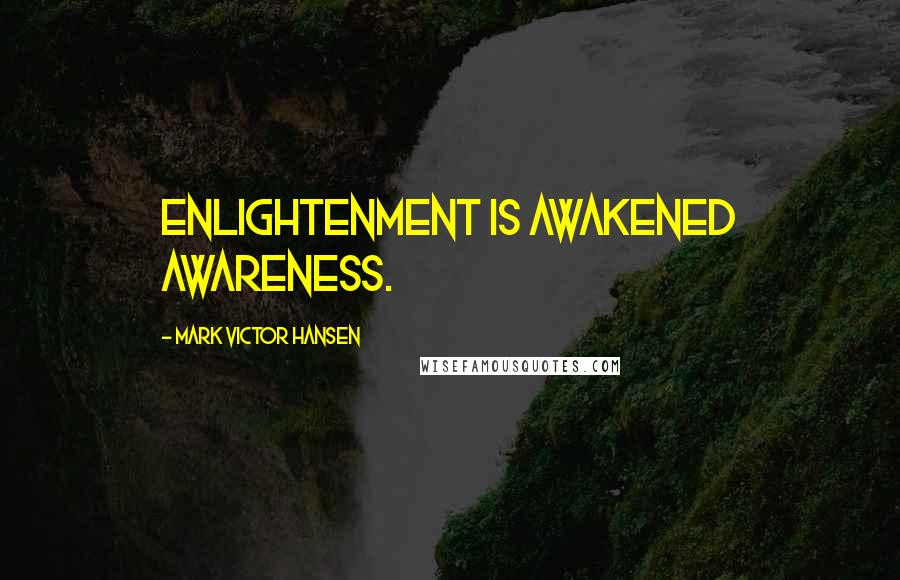 Mark Victor Hansen Quotes: Enlightenment is awakened awareness.