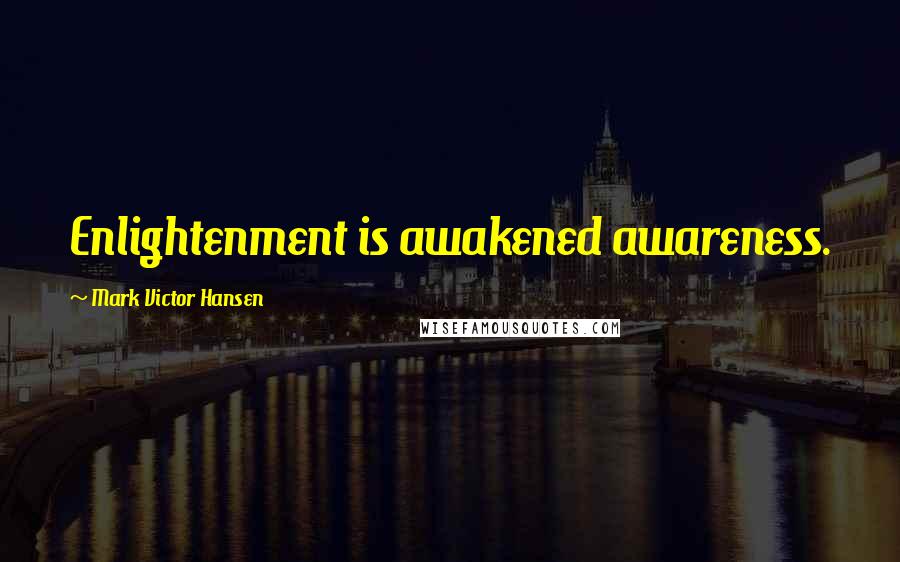 Mark Victor Hansen Quotes: Enlightenment is awakened awareness.