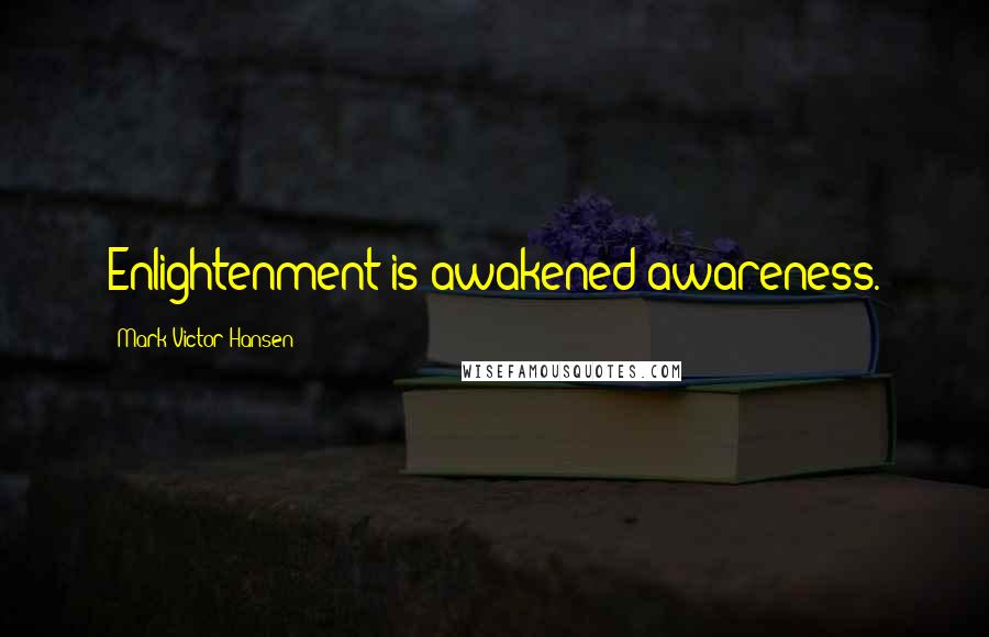 Mark Victor Hansen Quotes: Enlightenment is awakened awareness.