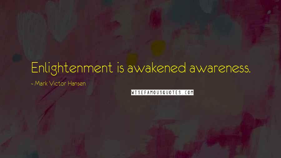 Mark Victor Hansen Quotes: Enlightenment is awakened awareness.