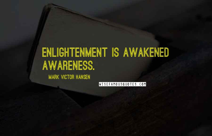 Mark Victor Hansen Quotes: Enlightenment is awakened awareness.