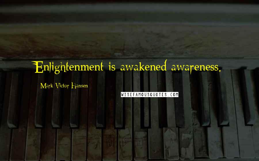Mark Victor Hansen Quotes: Enlightenment is awakened awareness.