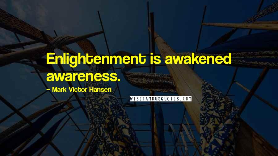 Mark Victor Hansen Quotes: Enlightenment is awakened awareness.