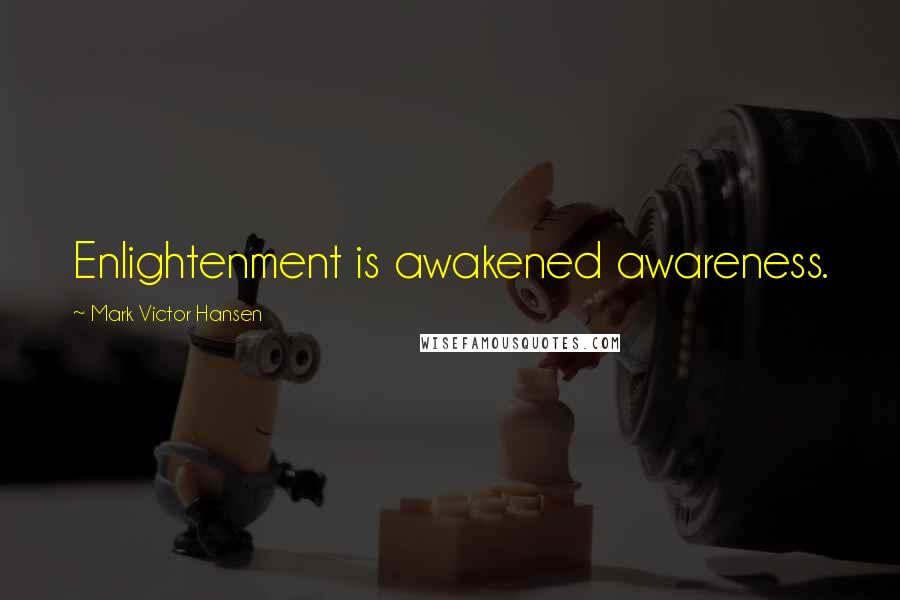 Mark Victor Hansen Quotes: Enlightenment is awakened awareness.