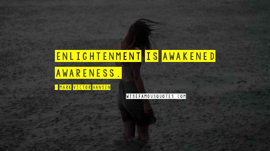 Mark Victor Hansen Quotes: Enlightenment is awakened awareness.