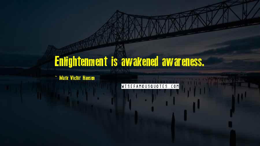 Mark Victor Hansen Quotes: Enlightenment is awakened awareness.