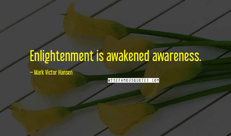 Mark Victor Hansen Quotes: Enlightenment is awakened awareness.