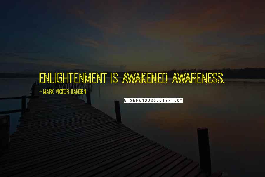 Mark Victor Hansen Quotes: Enlightenment is awakened awareness.