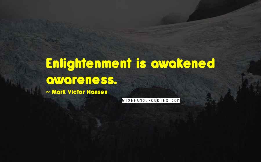 Mark Victor Hansen Quotes: Enlightenment is awakened awareness.