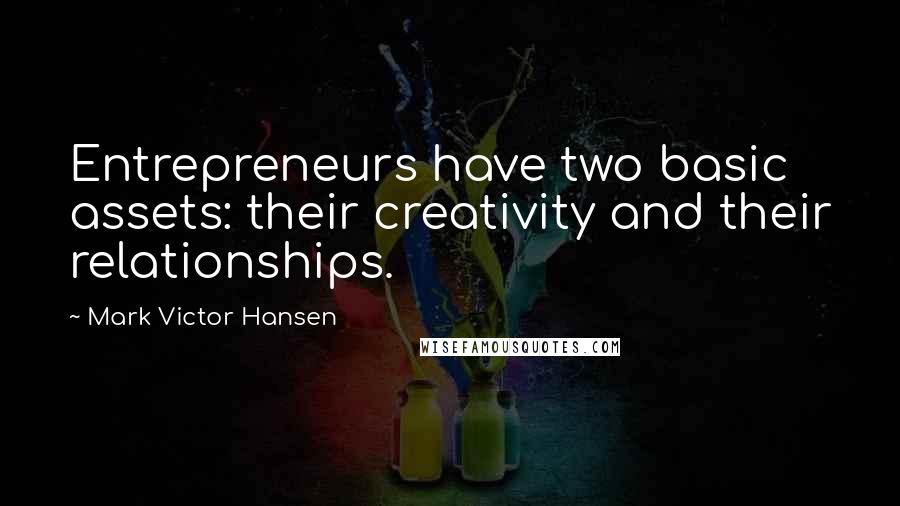 Mark Victor Hansen Quotes: Entrepreneurs have two basic assets: their creativity and their relationships.