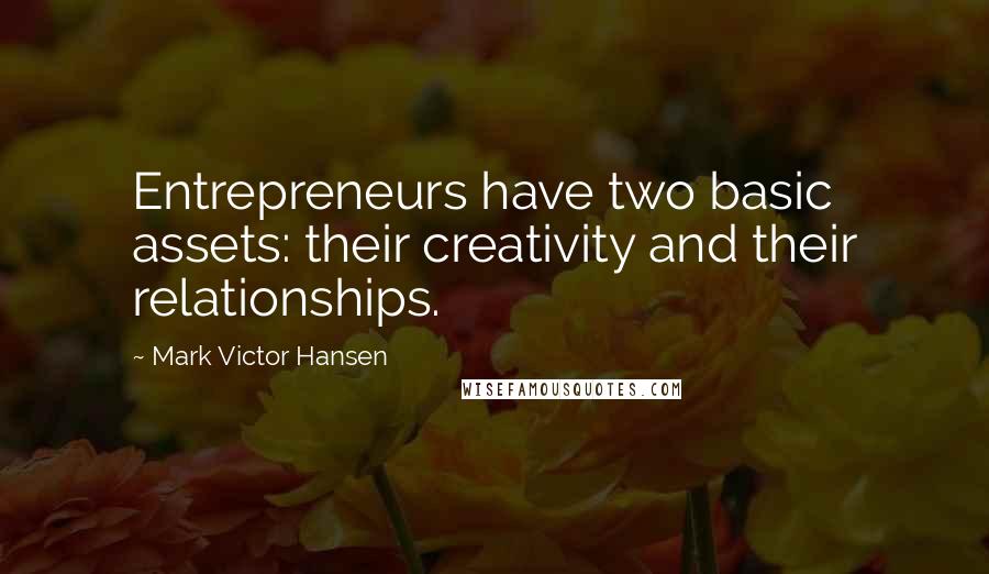 Mark Victor Hansen Quotes: Entrepreneurs have two basic assets: their creativity and their relationships.