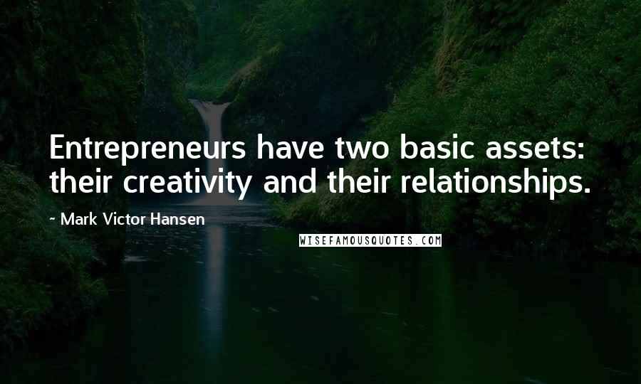 Mark Victor Hansen Quotes: Entrepreneurs have two basic assets: their creativity and their relationships.