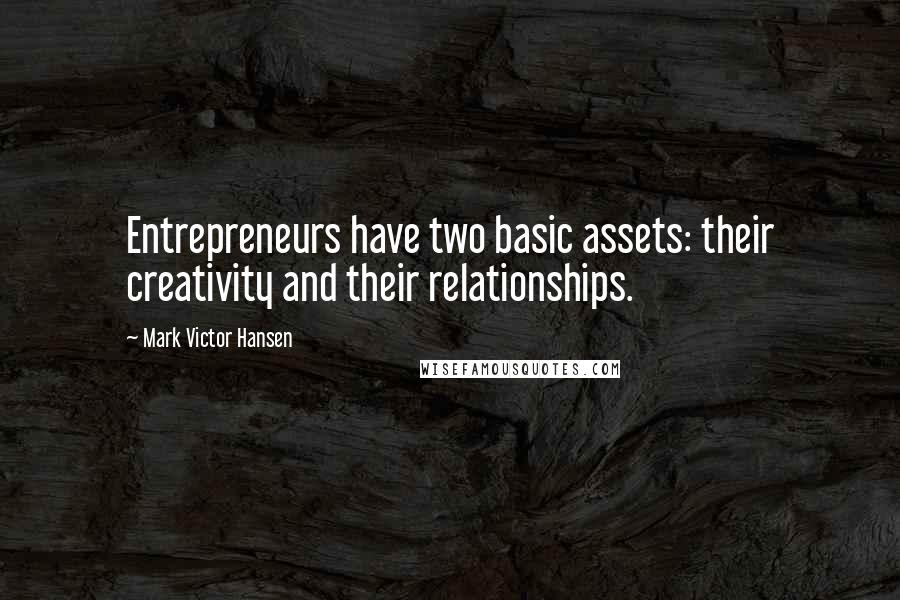 Mark Victor Hansen Quotes: Entrepreneurs have two basic assets: their creativity and their relationships.