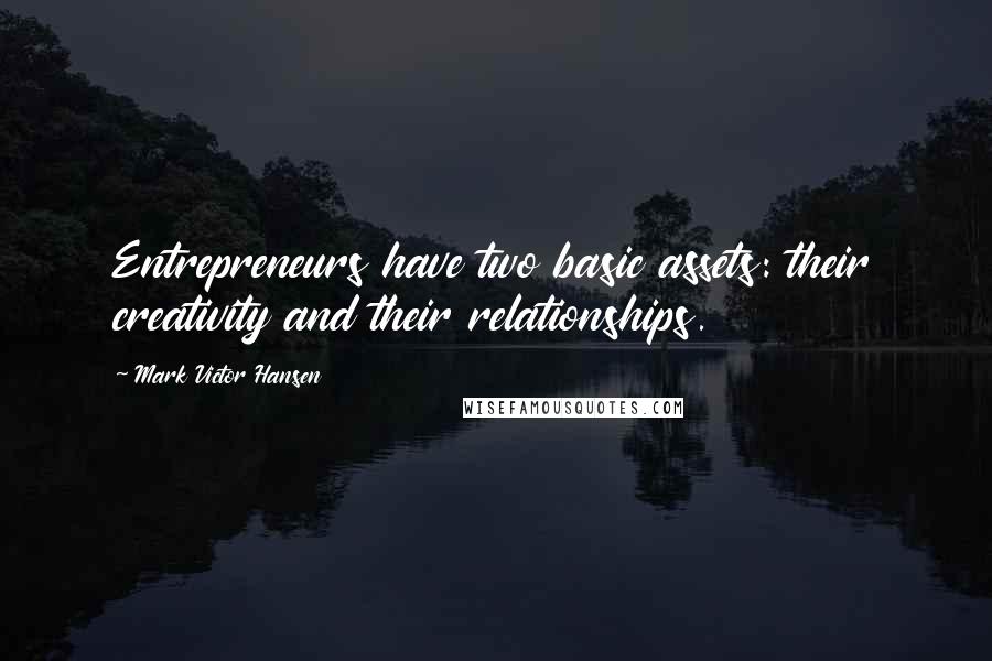 Mark Victor Hansen Quotes: Entrepreneurs have two basic assets: their creativity and their relationships.