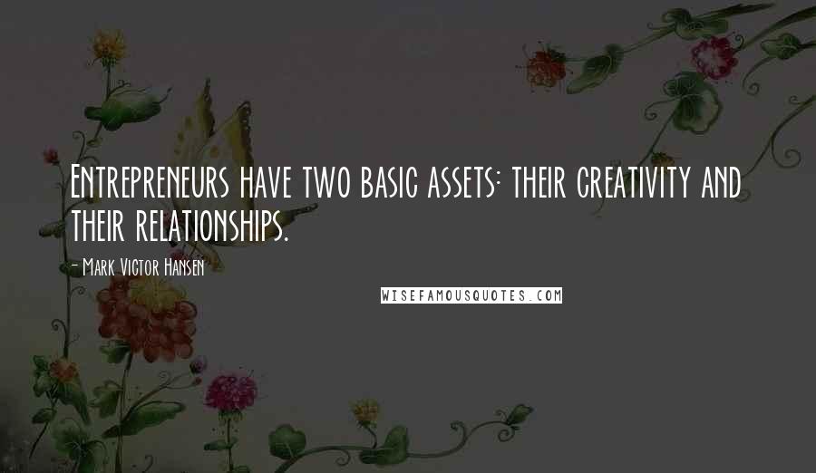 Mark Victor Hansen Quotes: Entrepreneurs have two basic assets: their creativity and their relationships.