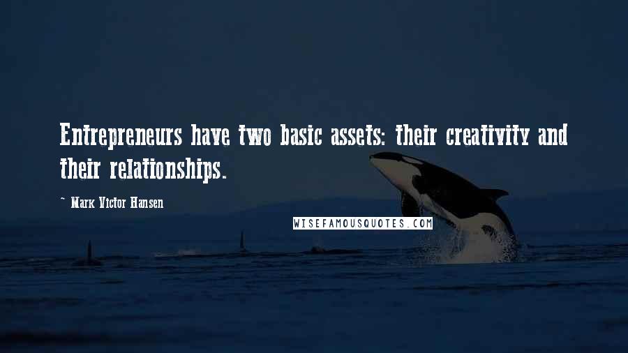 Mark Victor Hansen Quotes: Entrepreneurs have two basic assets: their creativity and their relationships.