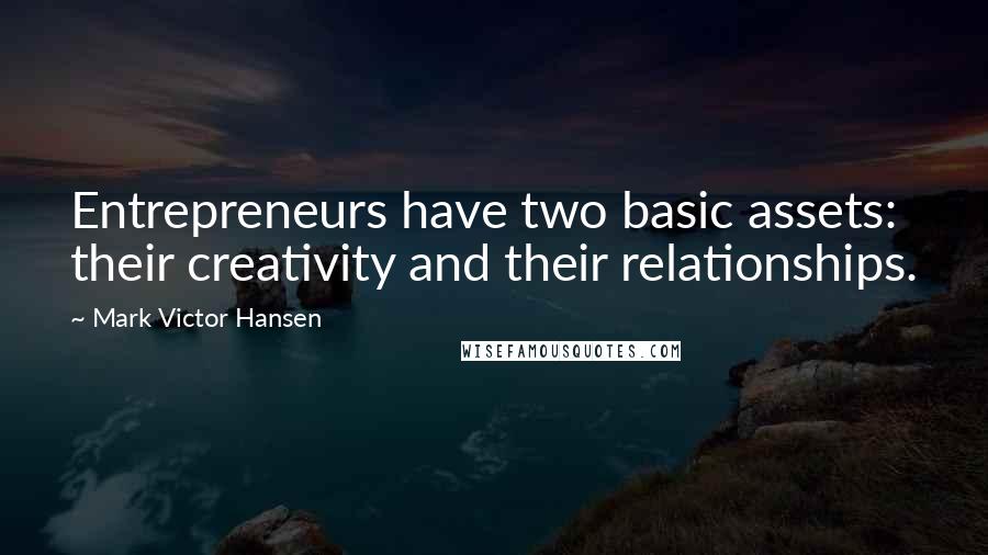 Mark Victor Hansen Quotes: Entrepreneurs have two basic assets: their creativity and their relationships.