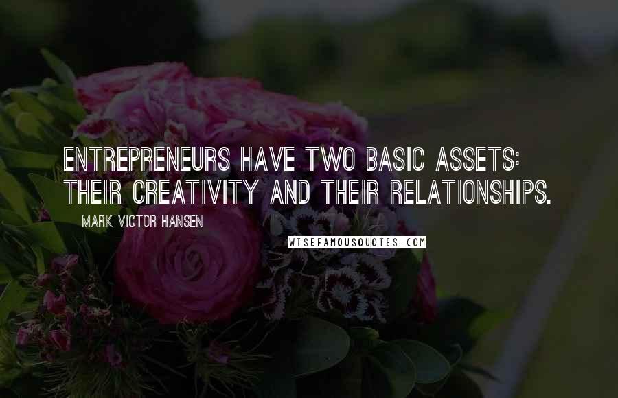 Mark Victor Hansen Quotes: Entrepreneurs have two basic assets: their creativity and their relationships.