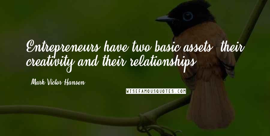 Mark Victor Hansen Quotes: Entrepreneurs have two basic assets: their creativity and their relationships.