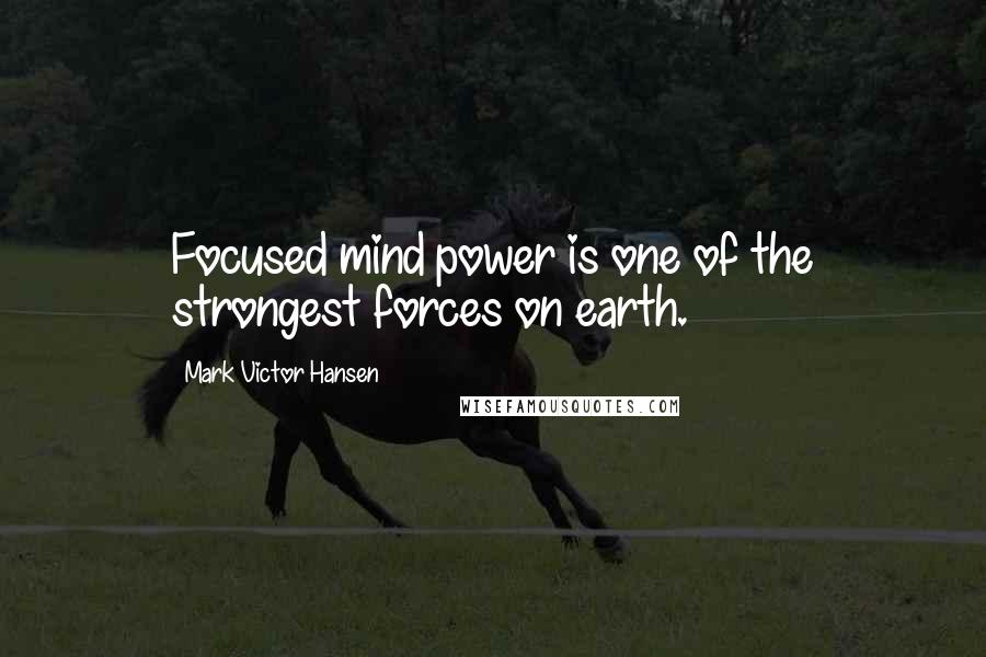 Mark Victor Hansen Quotes: Focused mind power is one of the strongest forces on earth.