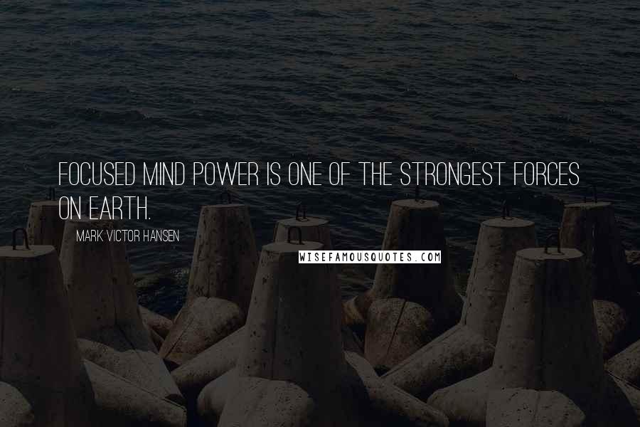 Mark Victor Hansen Quotes: Focused mind power is one of the strongest forces on earth.