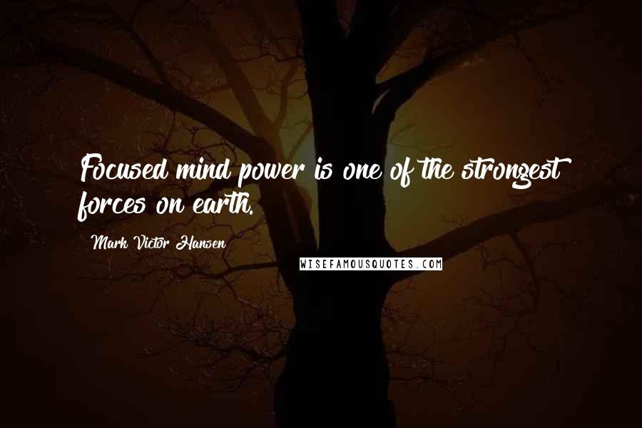 Mark Victor Hansen Quotes: Focused mind power is one of the strongest forces on earth.