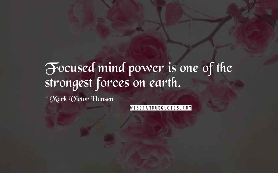 Mark Victor Hansen Quotes: Focused mind power is one of the strongest forces on earth.