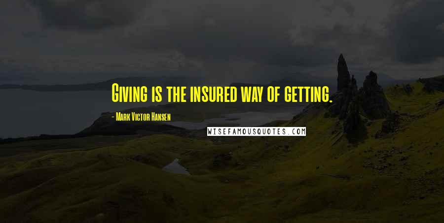 Mark Victor Hansen Quotes: Giving is the insured way of getting.