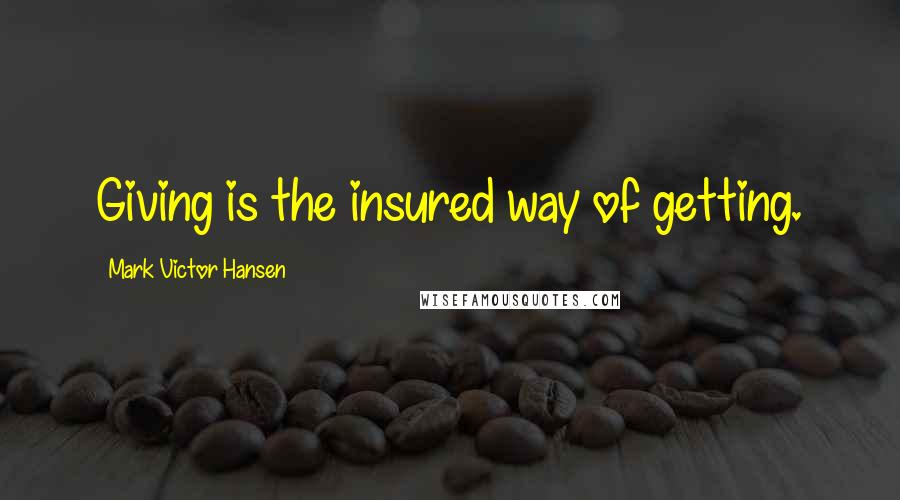 Mark Victor Hansen Quotes: Giving is the insured way of getting.