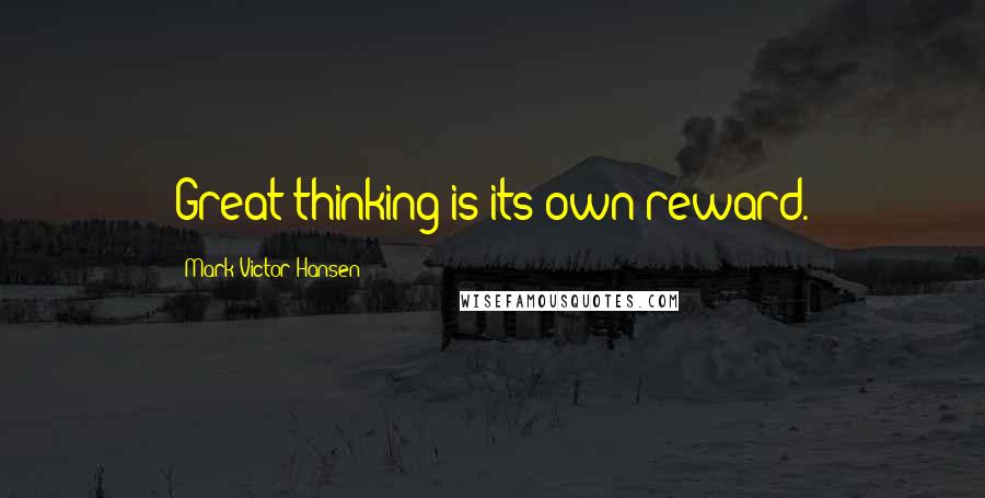 Mark Victor Hansen Quotes: Great thinking is its own reward.