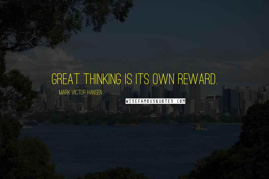 Mark Victor Hansen Quotes: Great thinking is its own reward.