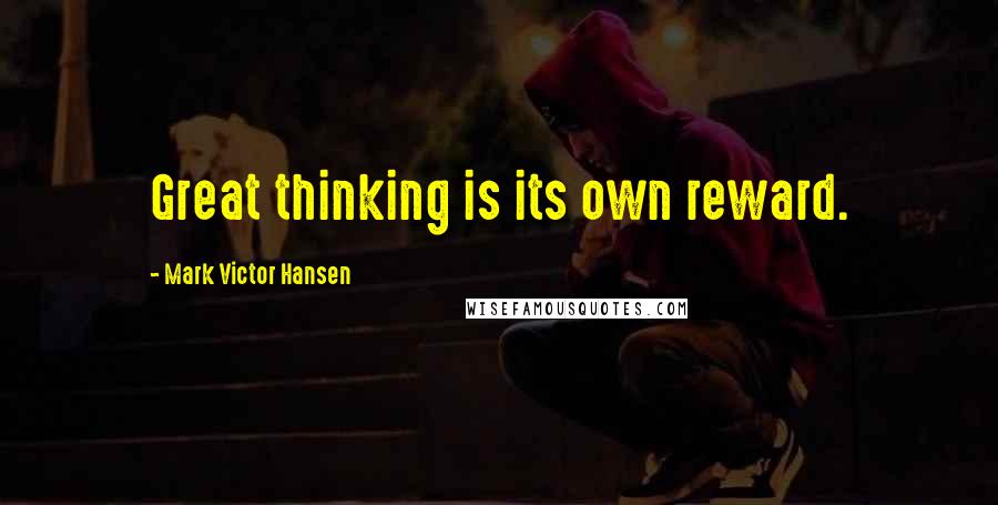 Mark Victor Hansen Quotes: Great thinking is its own reward.