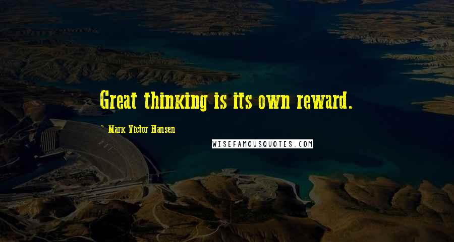 Mark Victor Hansen Quotes: Great thinking is its own reward.