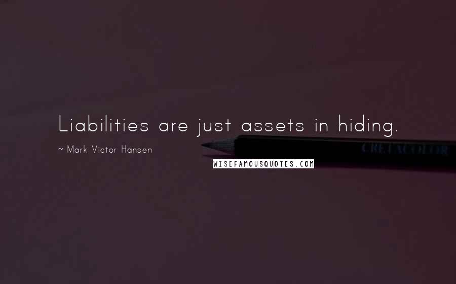 Mark Victor Hansen Quotes: Liabilities are just assets in hiding.