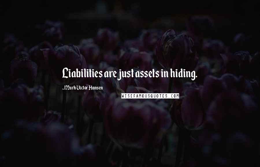 Mark Victor Hansen Quotes: Liabilities are just assets in hiding.