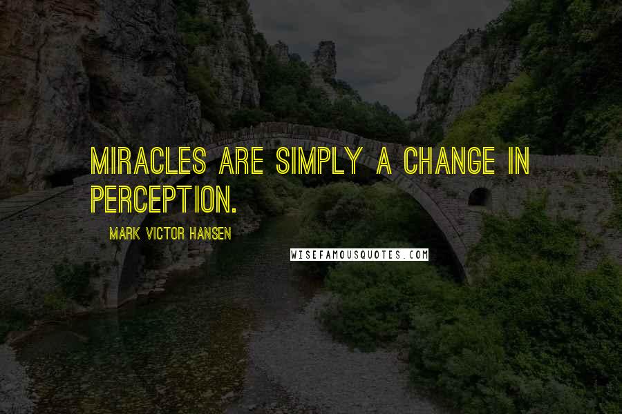 Mark Victor Hansen Quotes: Miracles are simply a change in perception.