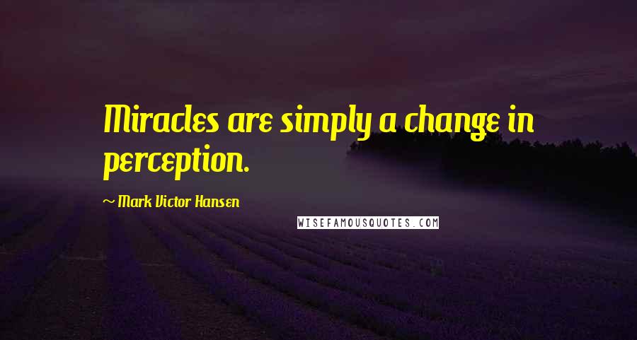 Mark Victor Hansen Quotes: Miracles are simply a change in perception.