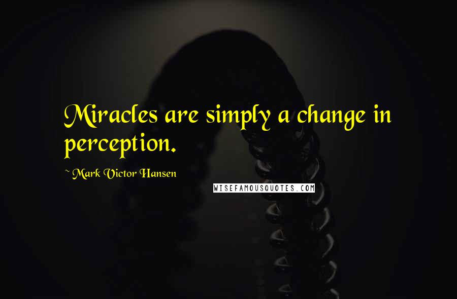 Mark Victor Hansen Quotes: Miracles are simply a change in perception.