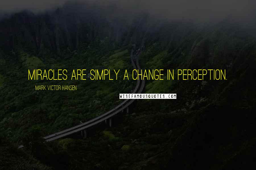 Mark Victor Hansen Quotes: Miracles are simply a change in perception.